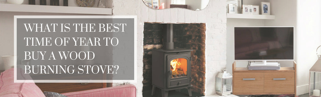 What is the best time of year to buy a wood burning stove?